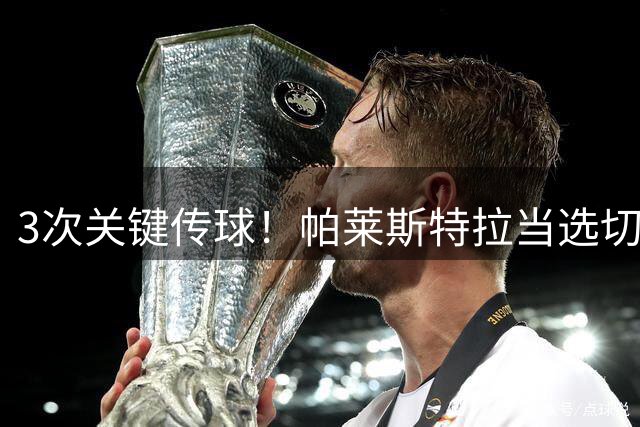 3次关键传球！帕莱斯特拉当选切尔西友谊赛队内最佳球员